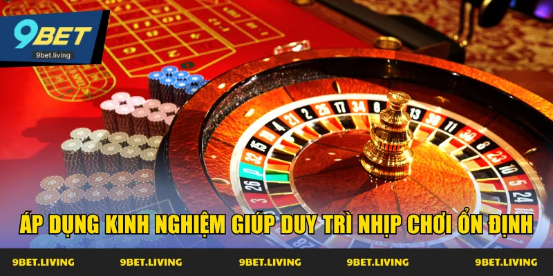 Áp dụng kinh nghiệm giúp duy trì nhịp chơi ổn định