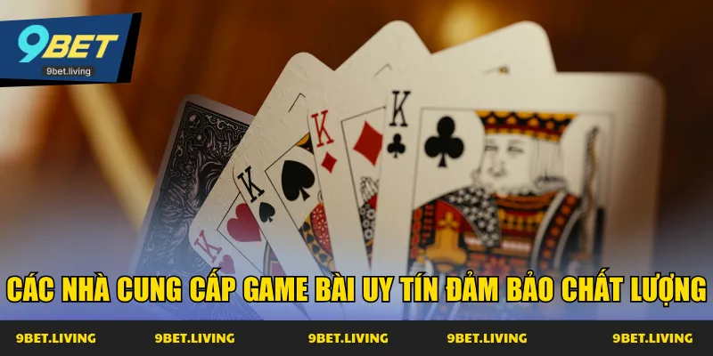 Các nhà cung cấp game bài uy tín đảm bảo chất lượng