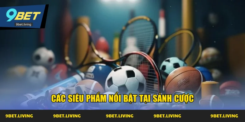 Các siêu phẩm nổi bật tại sảnh cược