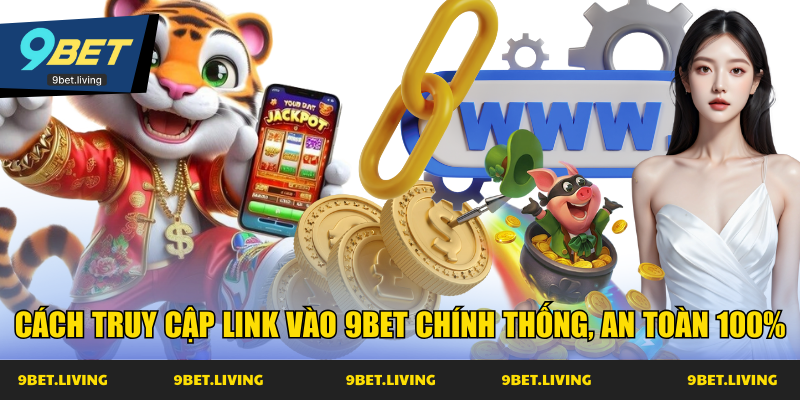 Cách truy cập link vào 9Bet chính thống, an toàn 100%