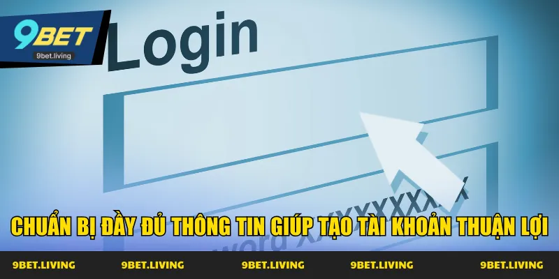 Chuẩn bị đầy đủ thông tin giúp tạo tài khoản thuận lợi