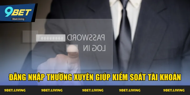 Đăng nhập thường xuyên giúp kiểm soát tài khoản
