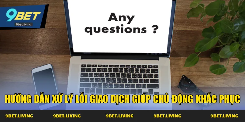 Hướng dẫn xử lý lỗi giao dịch giúp chủ động khắc phục