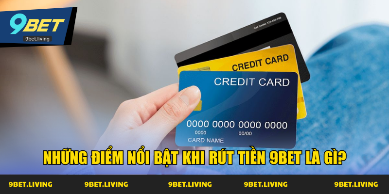 Những điểm nổi bật khi rút tiền 9Bet là gì?