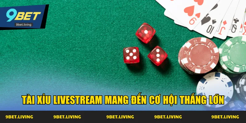 Tài xỉu livestream mang đến cơ hội thắng lớn