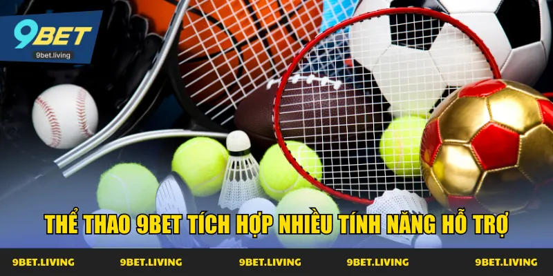 Thể thao 9Bet tích hợp nhiều tính năng hỗ trợ