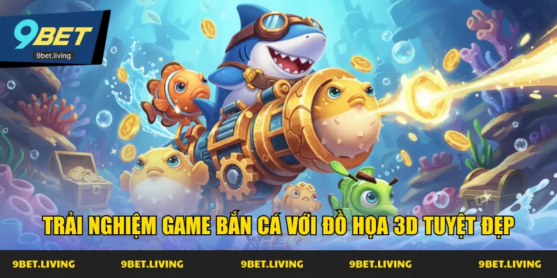 Trải nghiệm game bắn cá với đồ họa 3D tuyệt đẹp
