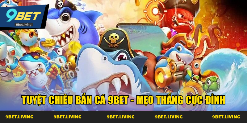 Tuyệt chiêu bắn cá 9Bet - Mẹo thắng cực đỉnh